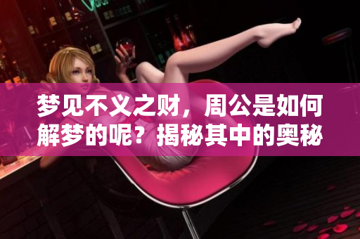 梦见不义之财，周公是如何解梦的呢？揭秘其中的奥秘与含义。