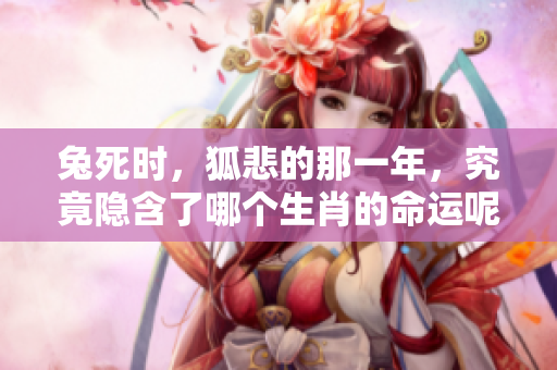 兔死时，狐悲的那一年，究竟隐含了哪个生肖的命运呢