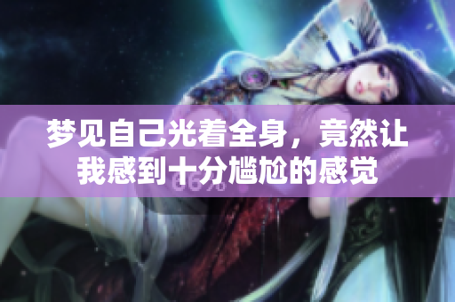 梦见自己光着全身，竟然让我感到十分尴尬的感觉