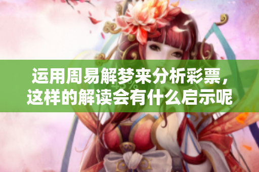运用周易解梦来分析**，这样的解读会有什么启示呢