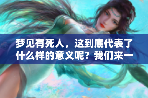 梦见有死人，这到底代表了什么样的意义呢？我们来一起探讨一下。