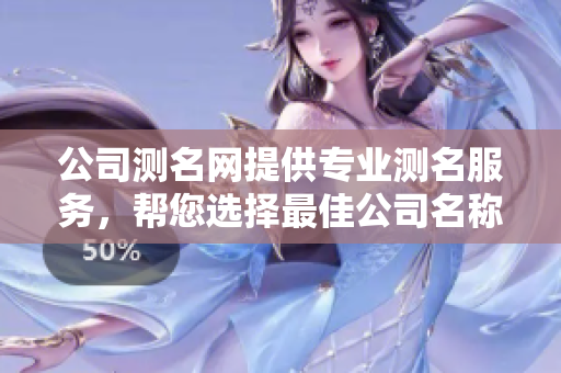 公司测名网提供专业测名服务，帮您选择最佳公司名称。