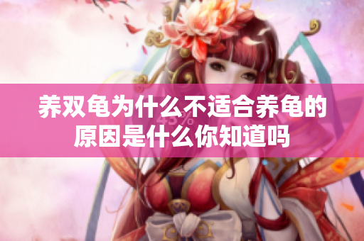 养双龟为什么不适合养龟的原因是什么你知道吗