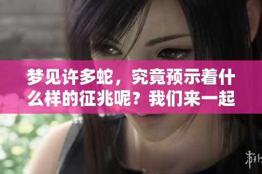 梦见许多蛇，究竟预示着什么样的征兆呢？我们来一起探讨一下。
