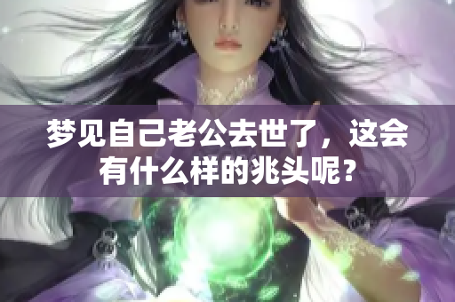 梦见自己老公去世了，这会有什么样的兆头呢？
