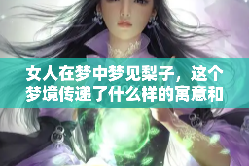女人在梦中梦见梨子，这个梦境传递了什么样的寓意和情感呢