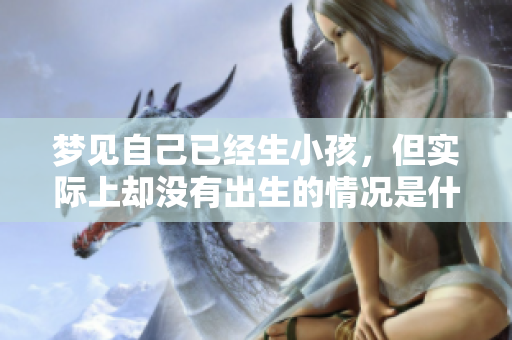梦见自己已经生小孩，但实际上却没有出生的情况是什么状况呢
