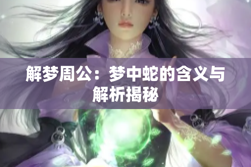 解梦周公：梦中蛇的含义与解析揭秘