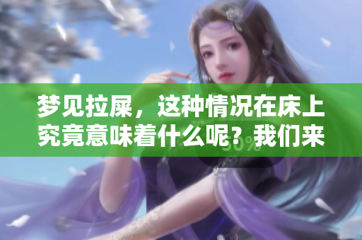 梦见拉屎，这种情况在床上究竟意味着什么呢？我们来一起探讨一下。