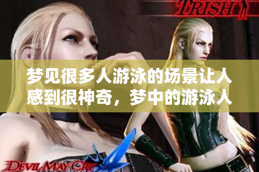 梦见很多人游泳的场景让人感到很神奇，梦中的游泳人数让人印象深刻