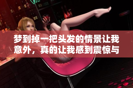 梦到掉一把头发的情景让我意外，真的让我感到震惊与担忧