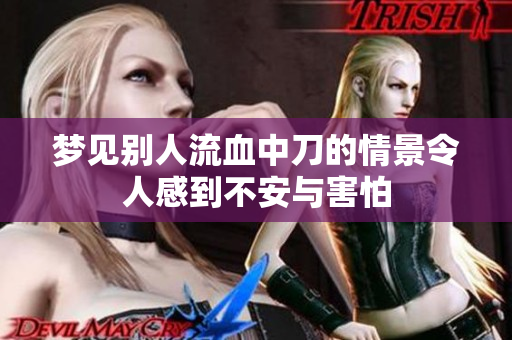 梦见别人流血中刀的情景令人感到不安与害怕