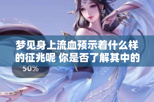 梦见身上流血预示着什么样的征兆呢 你是否了解其中的含义和解读