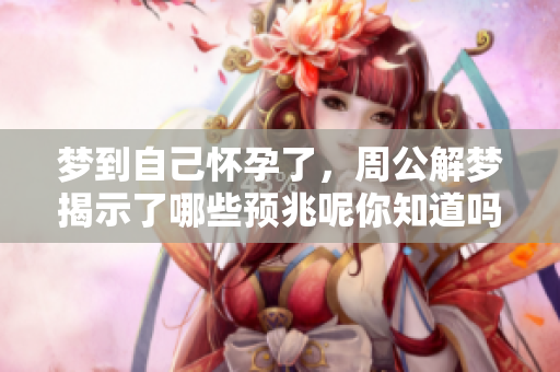 梦到自己怀孕了，周公解梦揭示了哪些预兆呢你知道吗