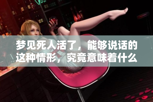 梦见死人活了，能够说话的这种情形，究竟意味着什么征兆呢