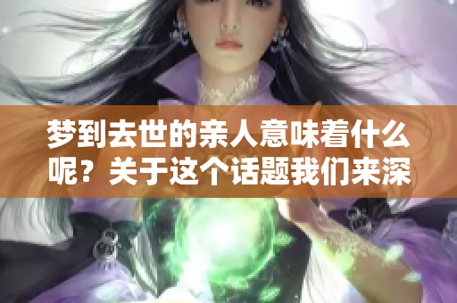 梦到去世的亲人意味着什么呢？关于这个话题我们来深入探讨一下。