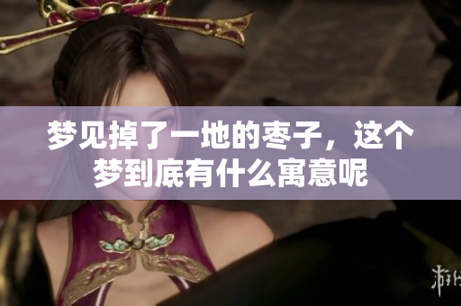 梦见掉了一地的枣子，这个梦到底有什么寓意呢