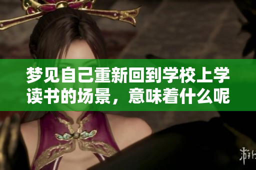 梦见自己重新回到学校上学读书的场景，意味着什么呢？