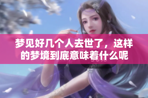 梦见好几个人去世了，这样的梦境到底意味着什么呢