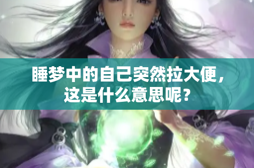 睡梦中的自己突然拉大便，这是什么意思呢？