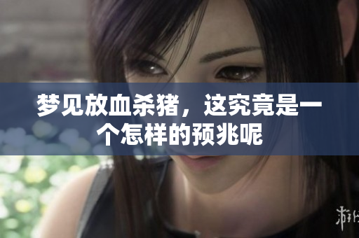 梦见放血杀猪，这究竟是一个怎样的预兆呢
