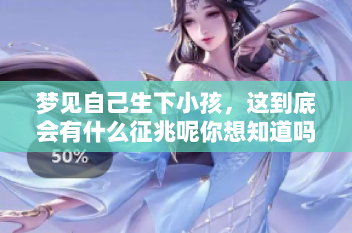 梦见自己生下小孩，这到底会有什么征兆呢你想知道吗