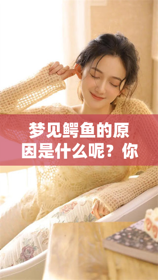 梦见鳄鱼的原因是什么呢？你是否想知道这意味着什么呢？