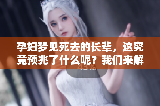 孕妇梦见死去的长辈，这究竟预兆了什么呢？我们来解读一下这个梦境。