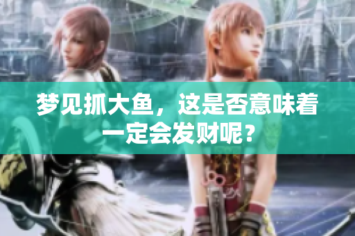 梦见抓大鱼，这是否意味着一定会发财呢？