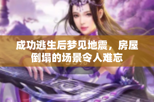 成功逃生后梦见地震，房屋倒塌的场景令人难忘