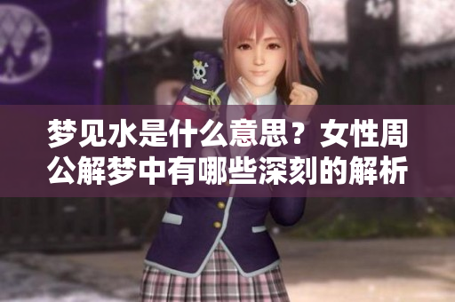 梦见水是什么意思？女性周公解梦中有哪些深刻的解析呢