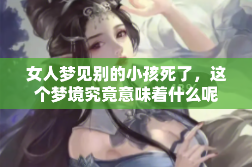 女人梦见别的小孩死了，这个梦境究竟意味着什么呢