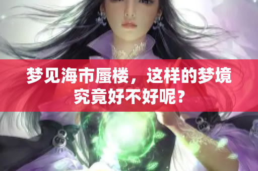 梦见海市蜃楼，这样的梦境究竟好不好呢？