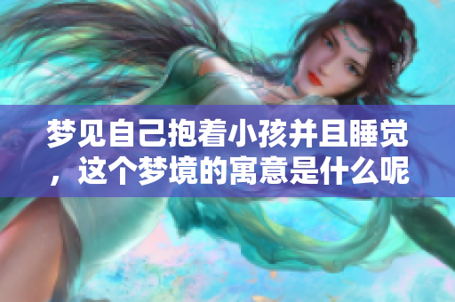 梦见自己抱着小孩并且睡觉，这个梦境的寓意是什么呢