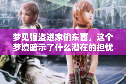 梦见强盗进家偷东西，这个梦境暗示了什么潜在的担忧吗