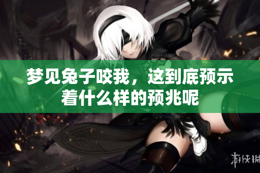 梦见兔子咬我，这到底预示着什么样的预兆呢