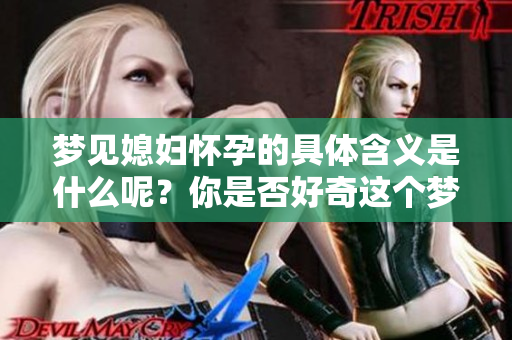 梦见媳妇怀孕的具体含义是什么呢？你是否好奇这个梦的意思？