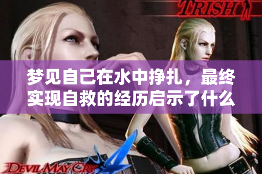 梦见自己在水中挣扎，最终实现自救的经历启示了什么呢