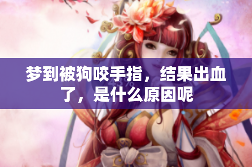 梦到被狗咬手指，结果出血了，是什么原因呢