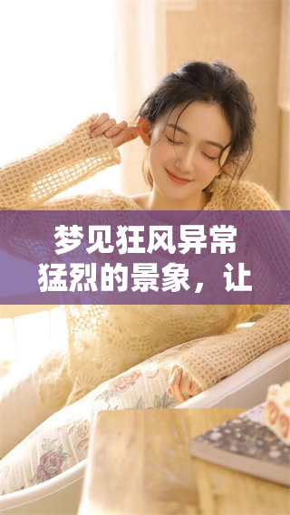 梦见狂风异常猛烈的景象，让我感受到自然的力量和威严