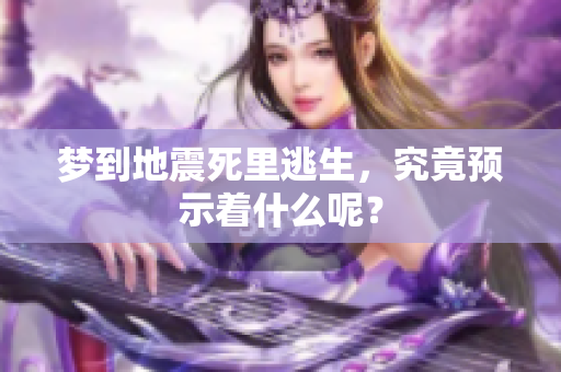 梦到地震死里逃生，究竟预示着什么呢？