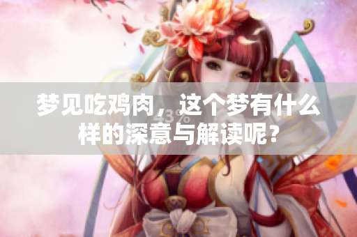 梦见吃鸡肉，这个梦有什么样的深意与解读呢？