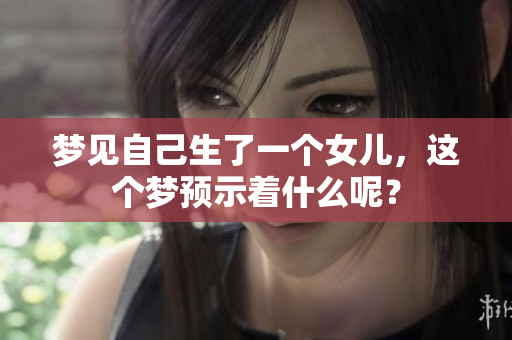 梦见自己生了一个女儿，这个梦预示着什么呢？