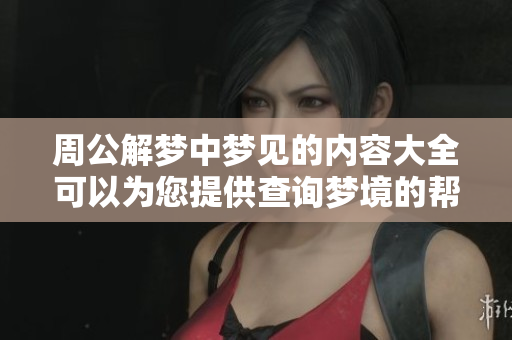 周公解梦中梦见的内容大全可以为您提供查询梦境的帮助