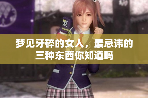 梦见牙碎的女人，最忌讳的三种东西你知道吗