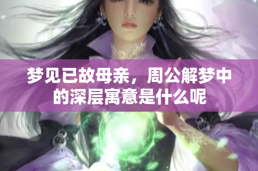 梦见已故母亲，周公解梦中的深层寓意是什么呢