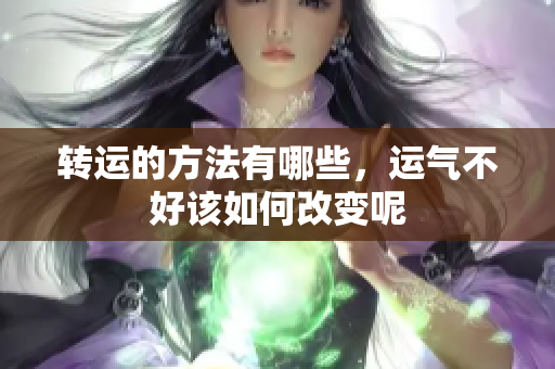 转运的方法有哪些，运气不好该如何改变呢