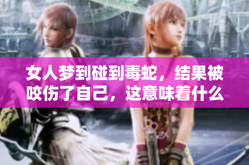 女人梦到碰到毒蛇，结果被咬伤了自己，这意味着什么呢？