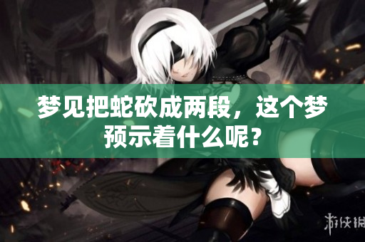 梦见把蛇砍成两段，这个梦预示着什么呢？