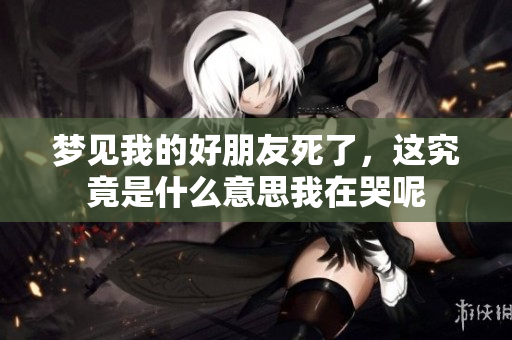梦见我的好朋友死了，这究竟是什么意思我在哭呢